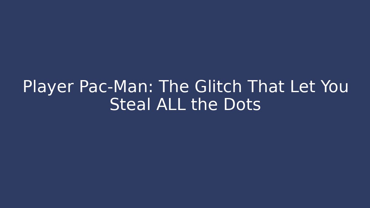 Player Pac-Man: The Glitch That Let You Steal ALL the Dots