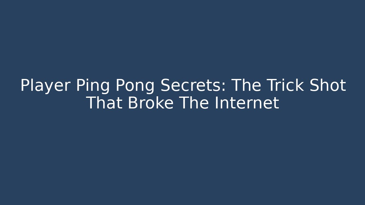 Player Ping Pong Secrets: The Trick Shot That Broke The Internet