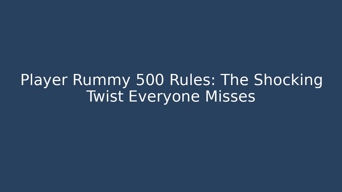 Player Rummy 500 Rules: The Shocking Twist Everyone Misses