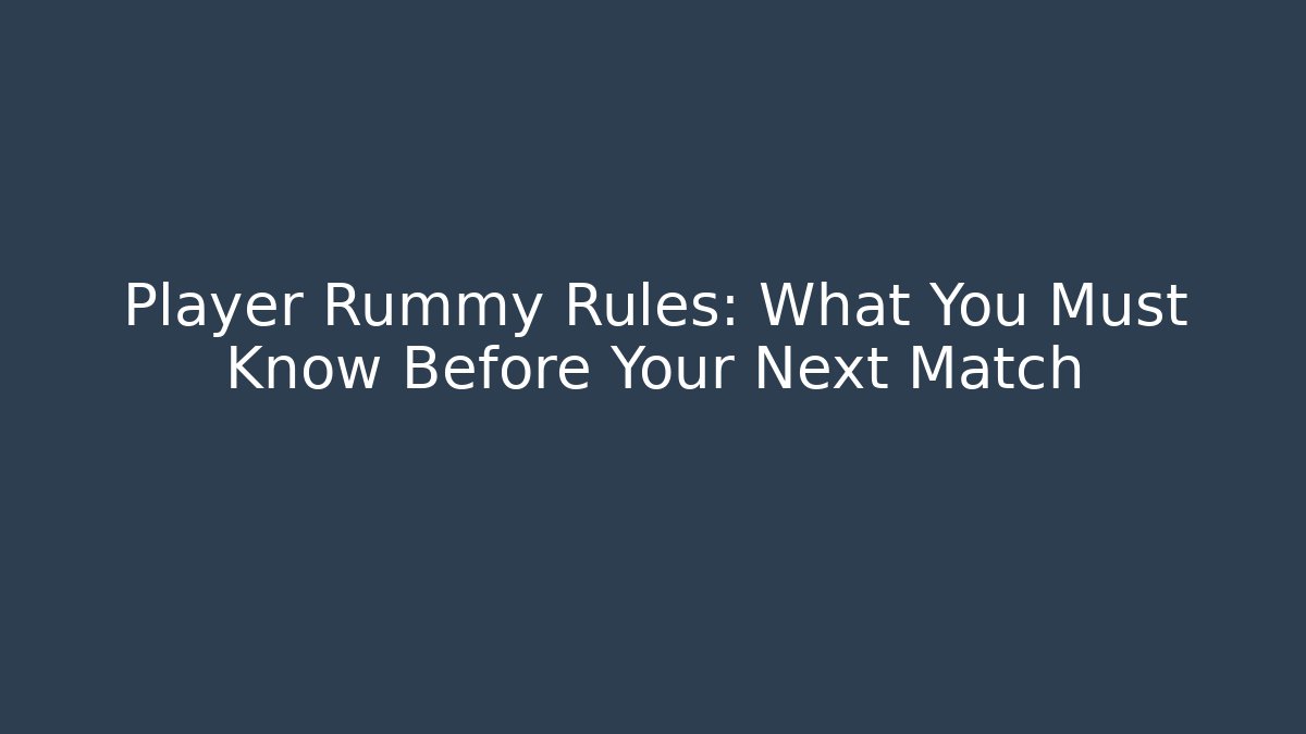 Player Rummy Rules: What You Must Know Before Your Next Match