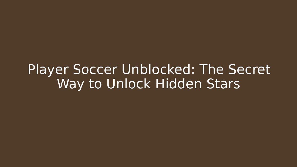 Player Soccer Unblocked: The Secret Way to Unlock Hidden Stars