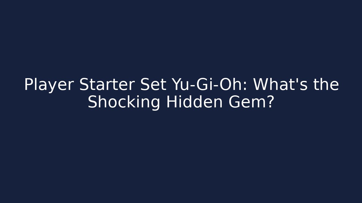 Player Starter Set Yu-Gi-Oh: What's the Shocking Hidden Gem?