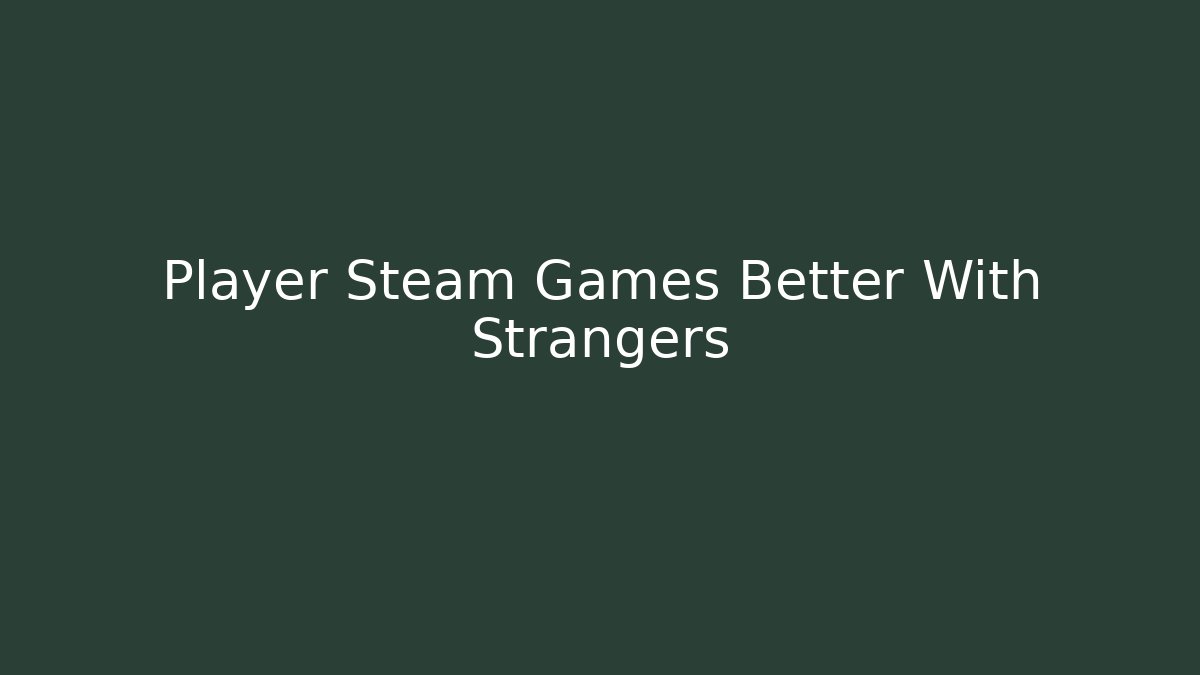 Player Steam Games Better With Strangers