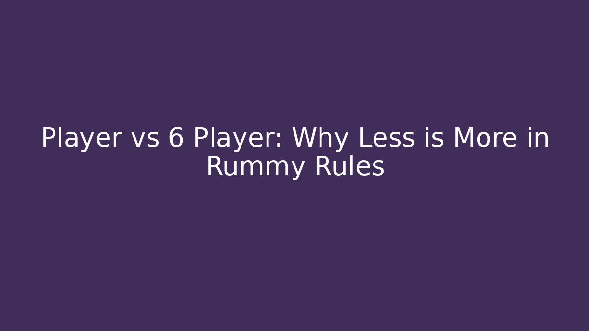 Player vs 6 Player: Why Less is More in Rummy Rules