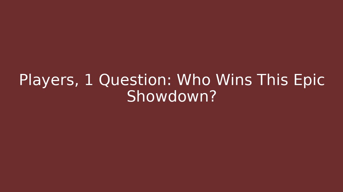 Players, 1 Question: Who Wins This Epic Showdown?