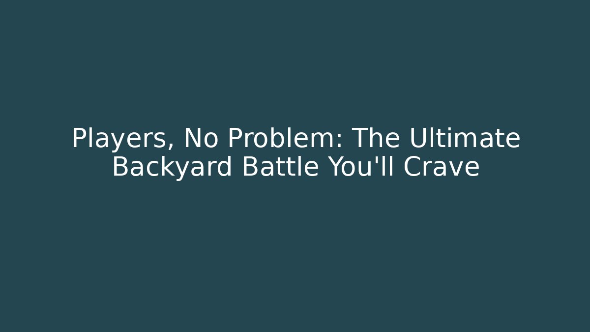 Players, No Problem: The Ultimate Backyard Battle You’ll Crave