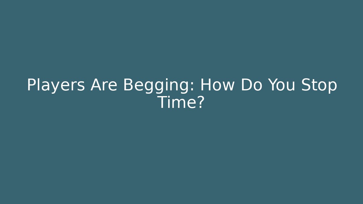 Players Are Begging: How Do You Stop Time?
