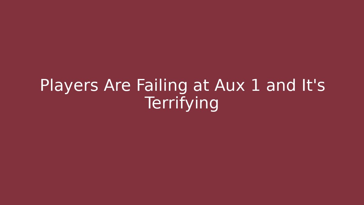 Players Are Failing at Aux 1 and It's Terrifying