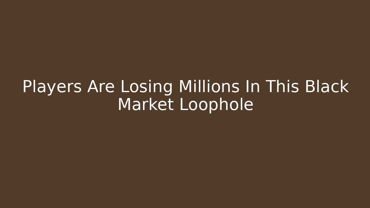 Players Are Losing Millions In This Black Market Loophole