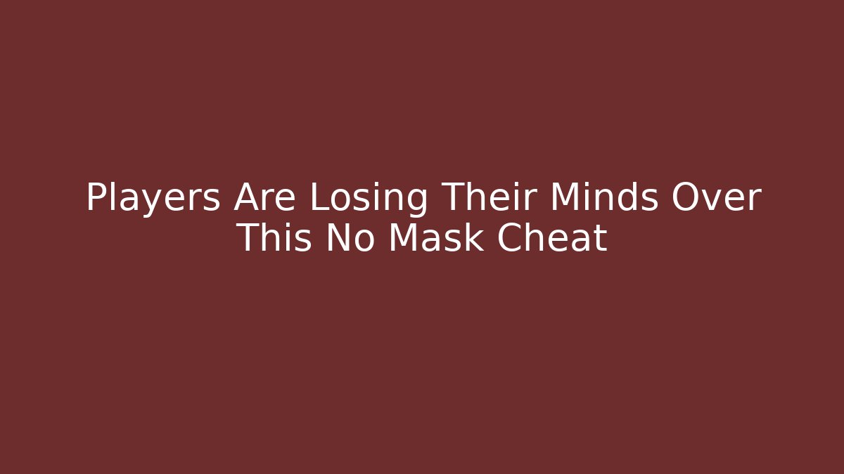Players Are Losing Their Minds Over This No Mask Cheat