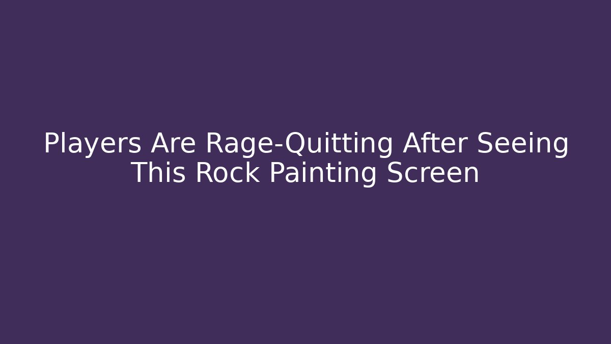 Players Are Rage-Quitting After Seeing This Rock Painting Screen