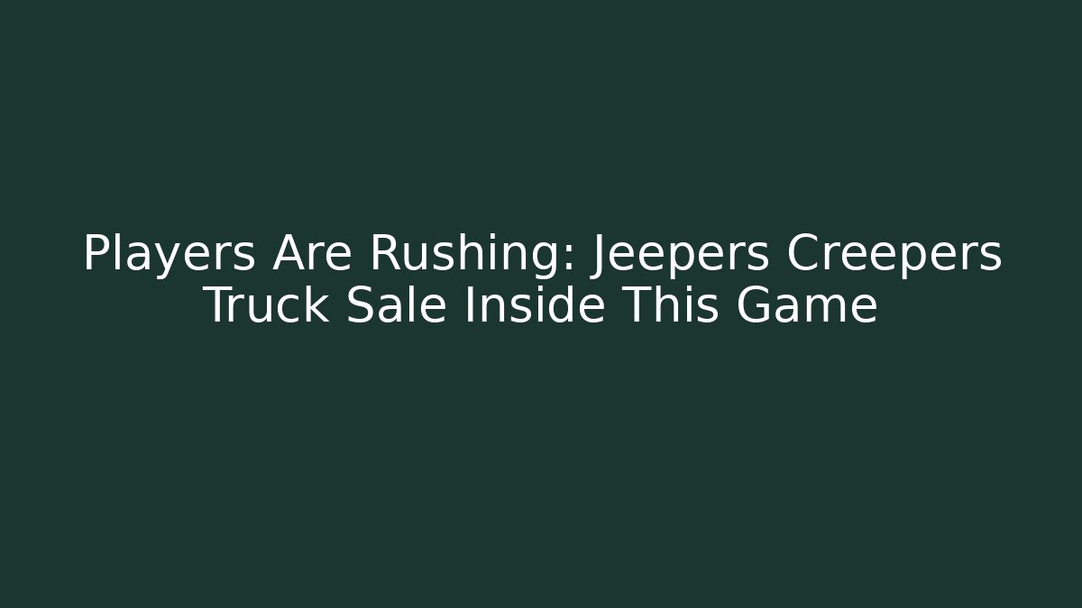 Players Are Rushing: Jeepers Creepers Truck Sale Inside This Game