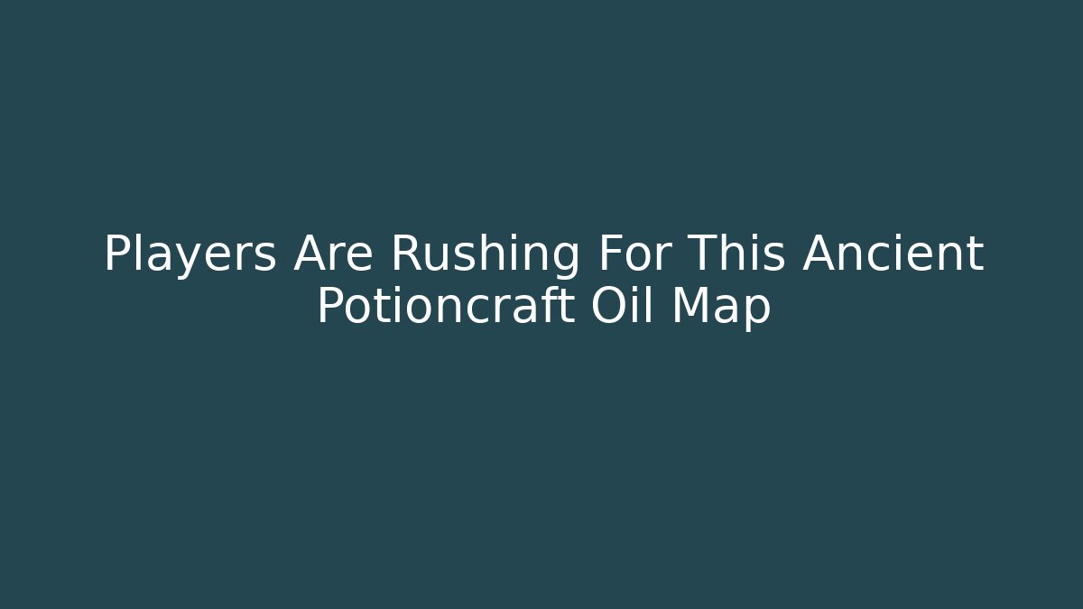 Players Are Rushing For This Ancient Potioncraft Oil Map