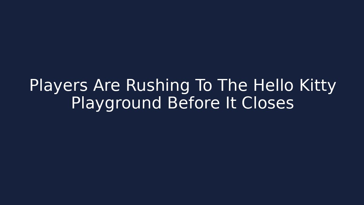 Players Are Rushing To The Hello Kitty Playground Before It Closes