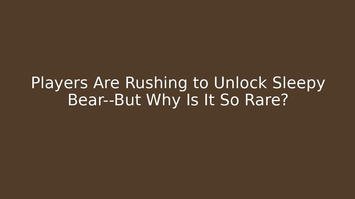 Players Are Rushing to Unlock Sleepy Bear—But Why Is It So Rare?