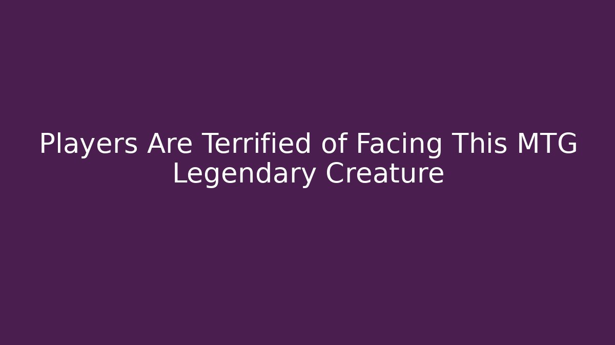 Players Are Terrified of Facing This MTG Legendary Creature