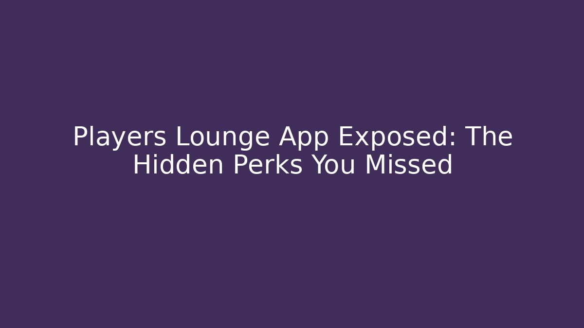Players Lounge App Exposed: The Hidden Perks You Missed