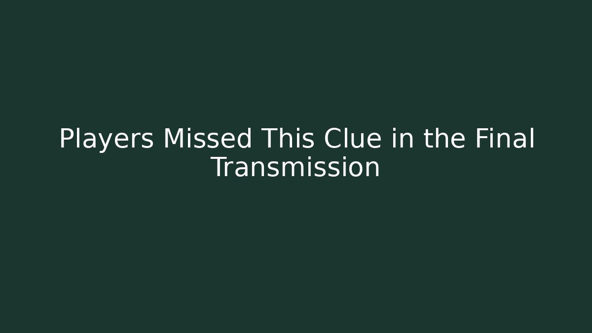 Players Missed This Clue in the Final Transmission