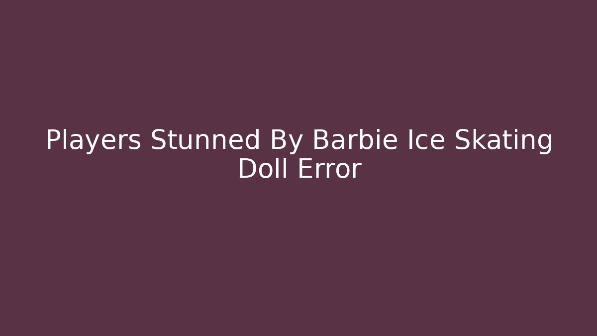 Players Stunned By Barbie Ice Skating Doll Error