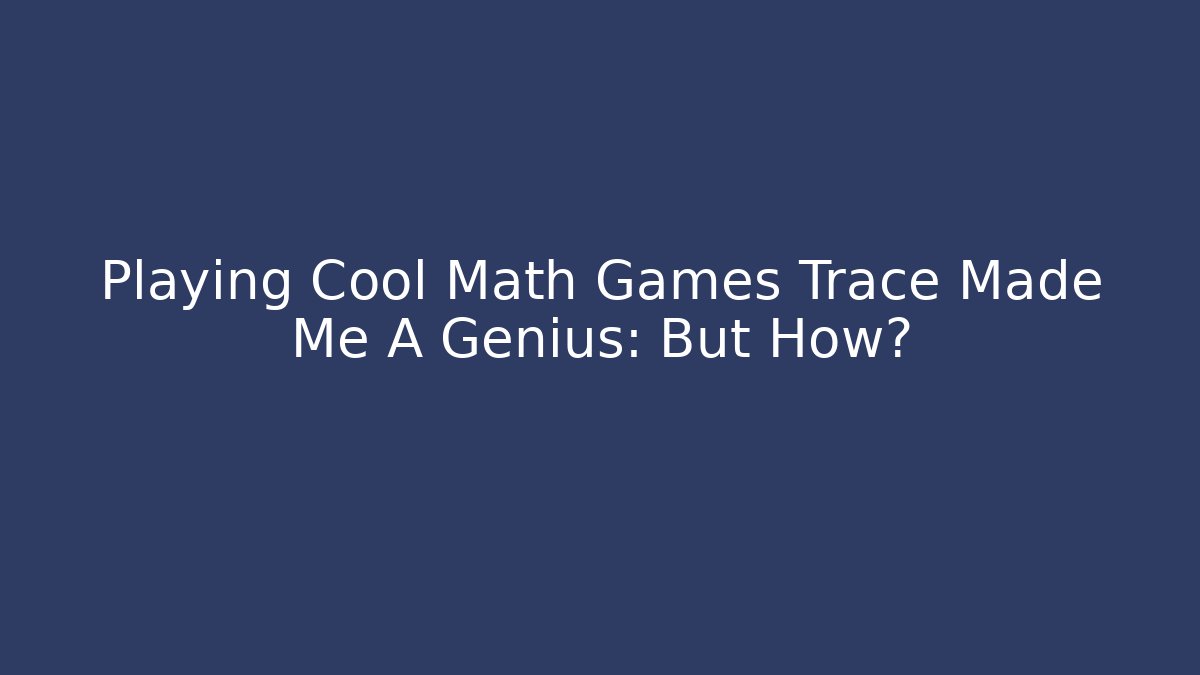 Playing Cool Math Games Trace Made Me A Genius: But How? - Vintage E-Juice