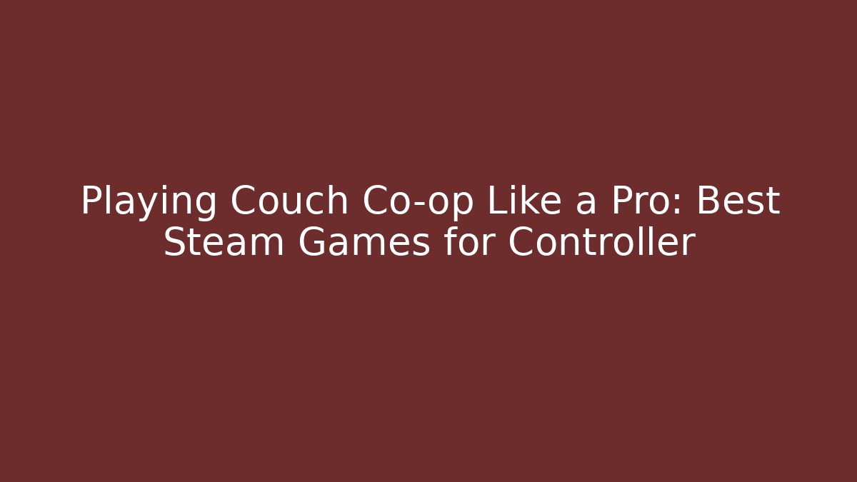 Playing Couch Co-op Like a Pro: Best Steam Games for Controller - Vintage E-Juice
