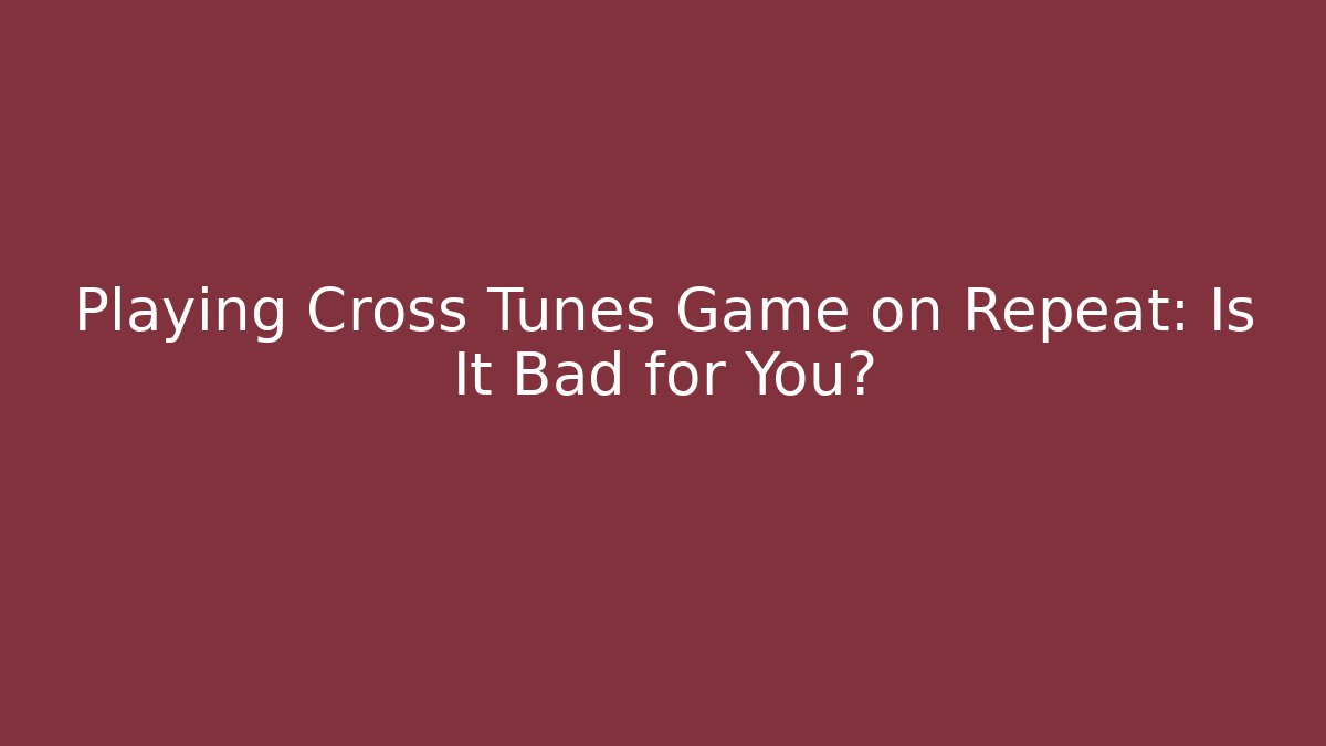 Playing Cross Tunes Game on Repeat: Is It Bad for You? - Vintage E-Juice