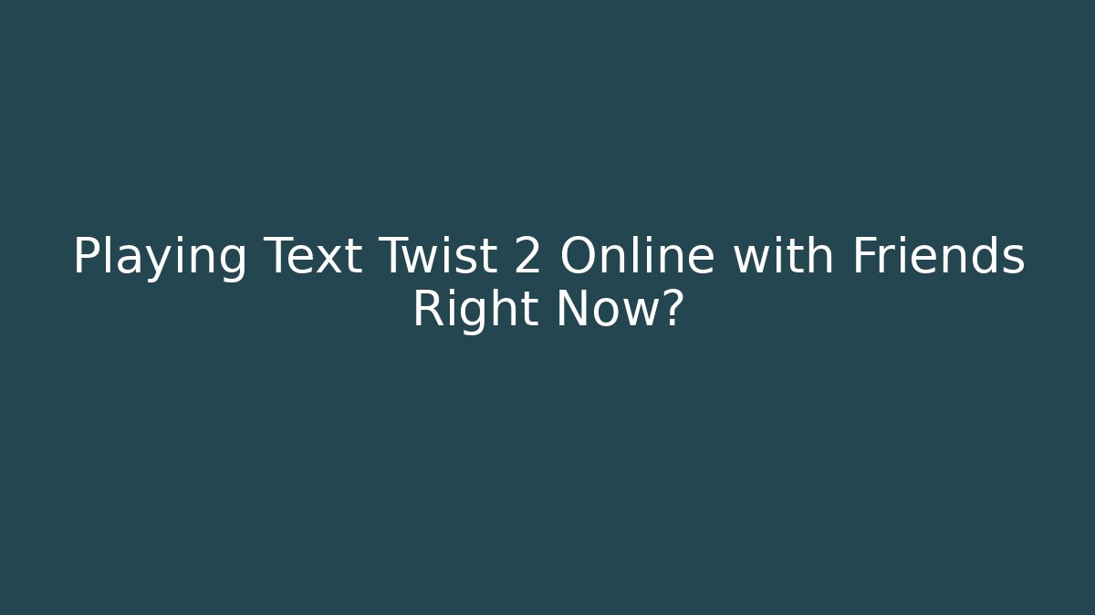 Playing Text Twist 2 Online with Friends Right Now?