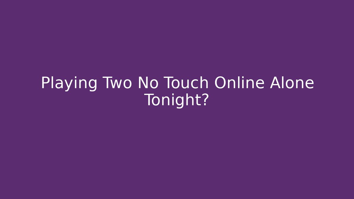 Playing Two No Touch Online Alone Tonight?