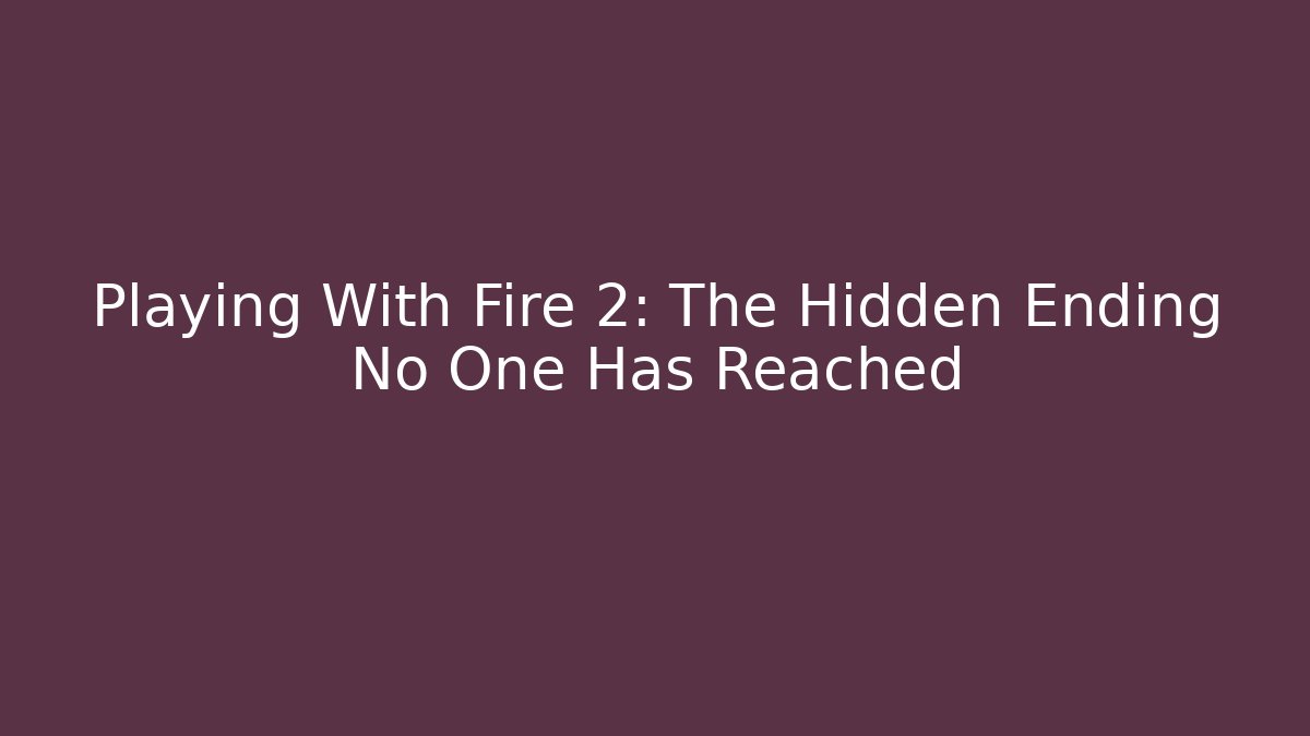 Playing With Fire 2: The Hidden Ending No One Has Reached - Vintage E-Juice