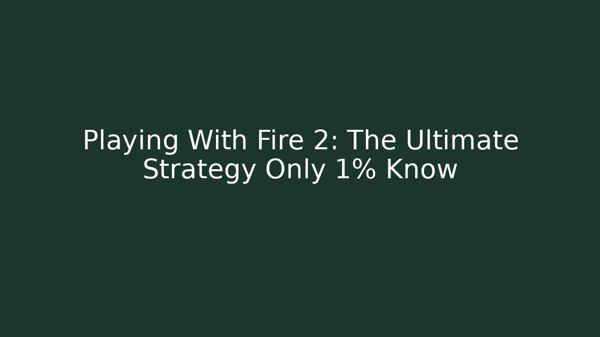 Playing With Fire 2: The Ultimate Strategy Only 1% Know
