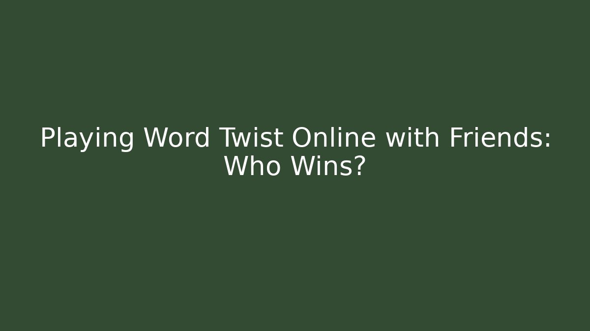 Playing Word Twist Online with Friends: Who Wins?