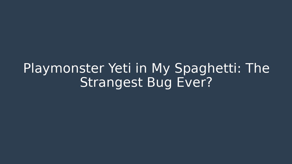 Playmonster Yeti in My Spaghetti: The Strangest Bug Ever?