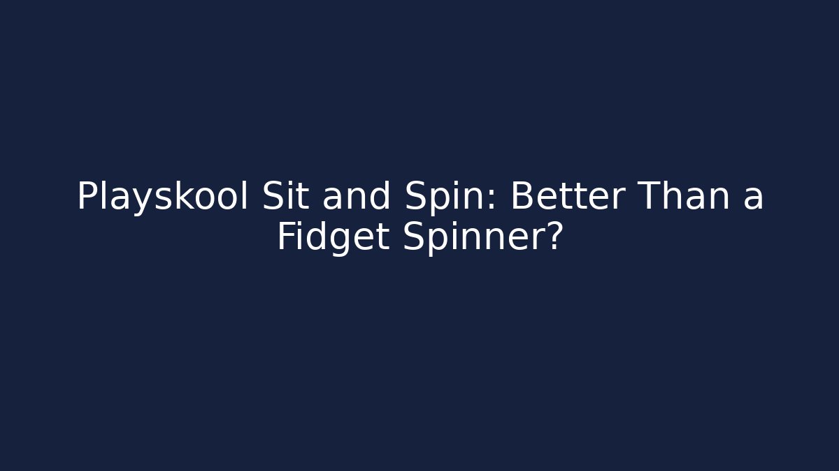 Playskool Sit and Spin: Better Than a Fidget Spinner?