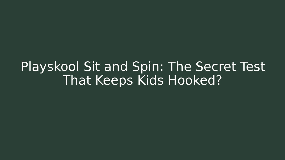 Playskool Sit and Spin: The Secret Test That Keeps Kids Hooked?