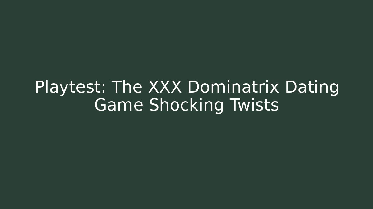 Playtest: The XXX Dominatrix Dating Game Shocking Twists