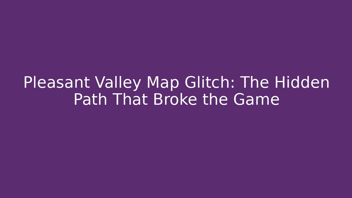 Pleasant Valley Map Glitch: The Hidden Path That Broke the Game