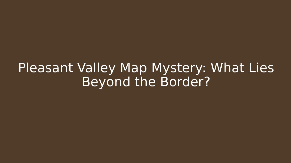 Pleasant Valley Map Mystery: What Lies Beyond the Border? - Vintage E-Juice