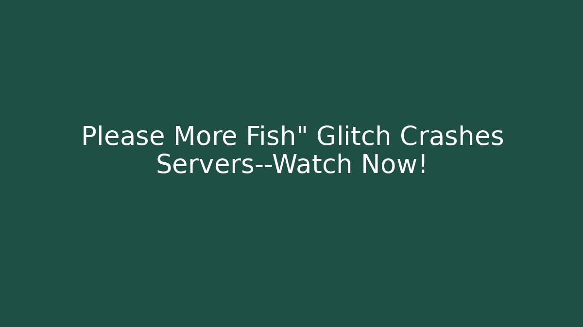 Please More Fish" Glitch Crashes Servers—Watch Now! - Vintage E-Juice