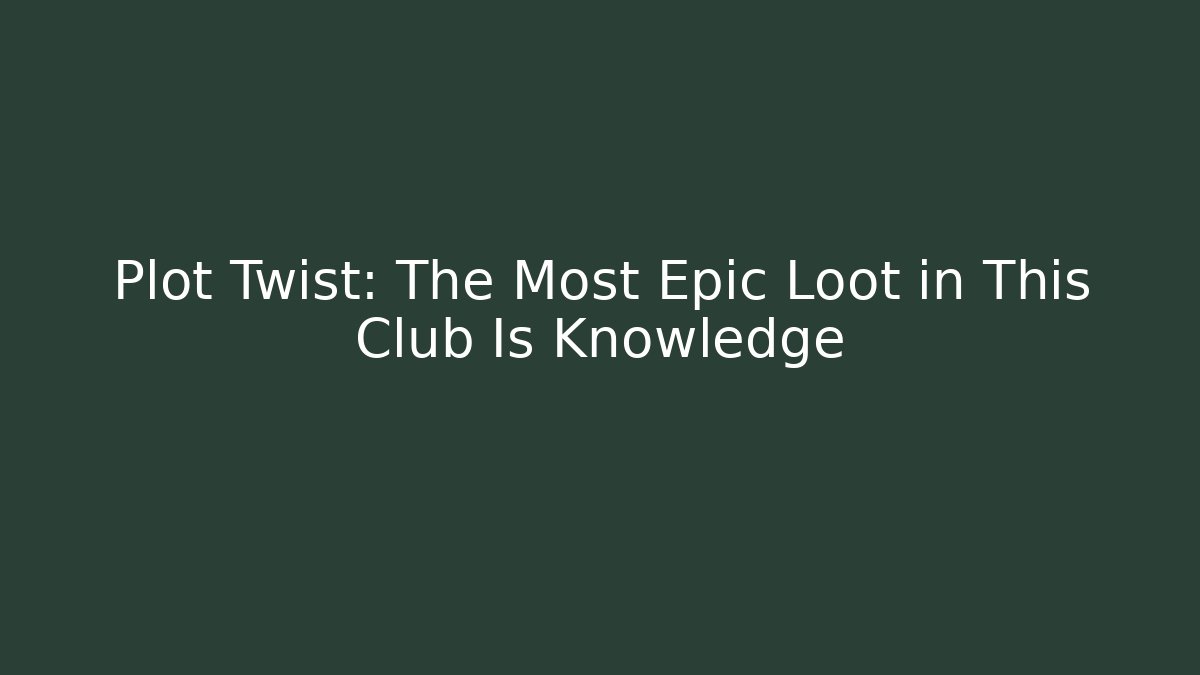 Plot Twist: The Most Epic Loot in This Club Is Knowledge