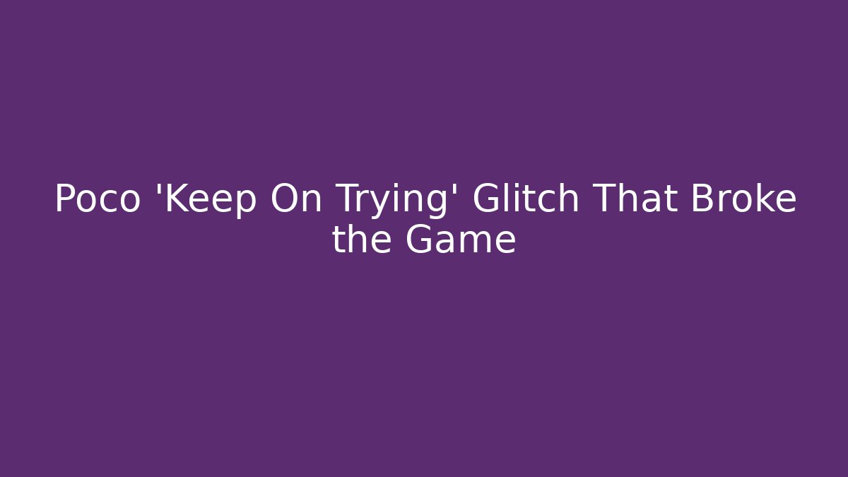 Poco ‘Keep On Trying’ Glitch That Broke the Game