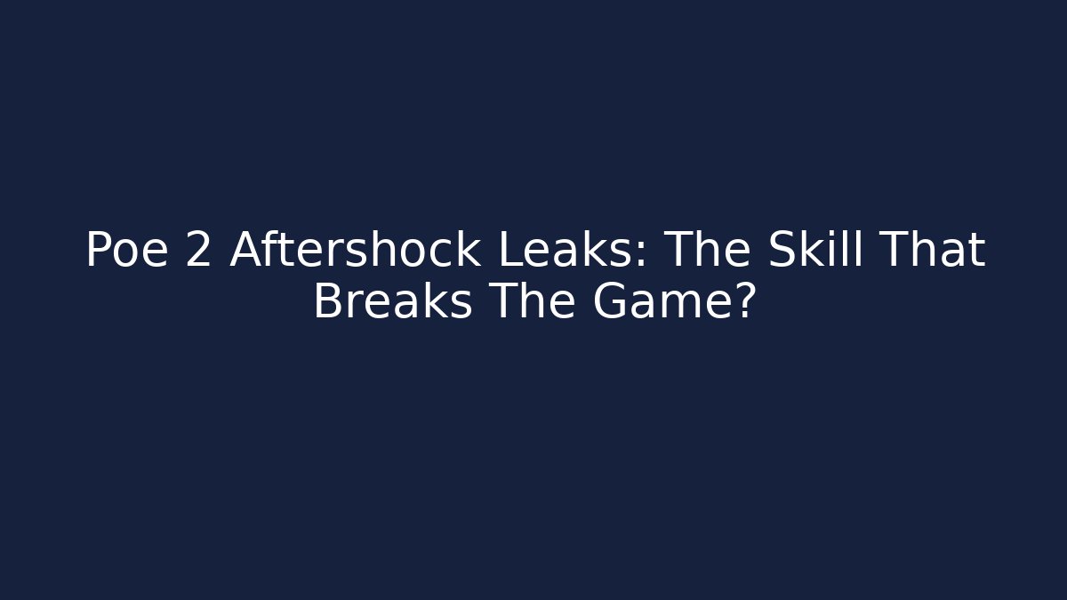 Poe 2 Aftershock Leaks: The Skill That Breaks The Game?