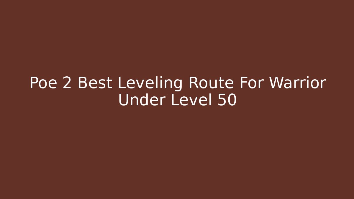 Poe 2 Best Leveling Route For Warrior Under Level 50