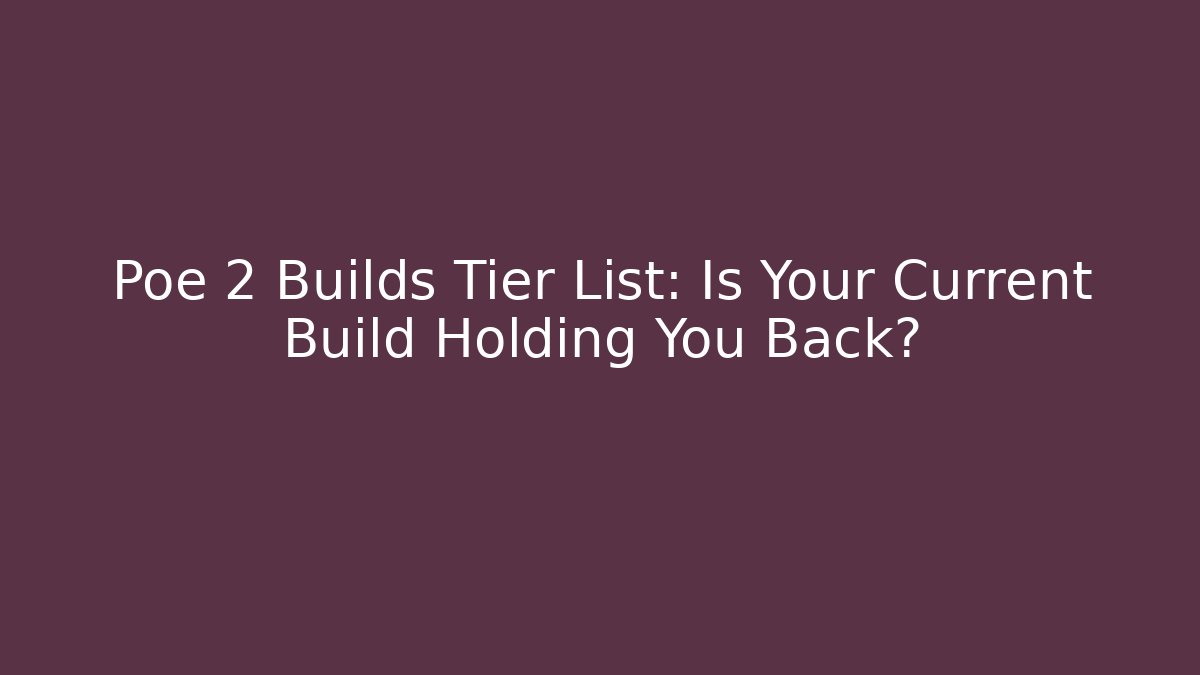Poe 2 Builds Tier List: Is Your Current Build Holding You Back?