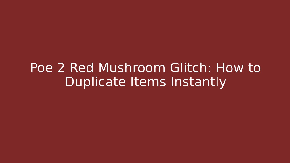 Poe 2 Red Mushroom Glitch: How to Duplicate Items Instantly