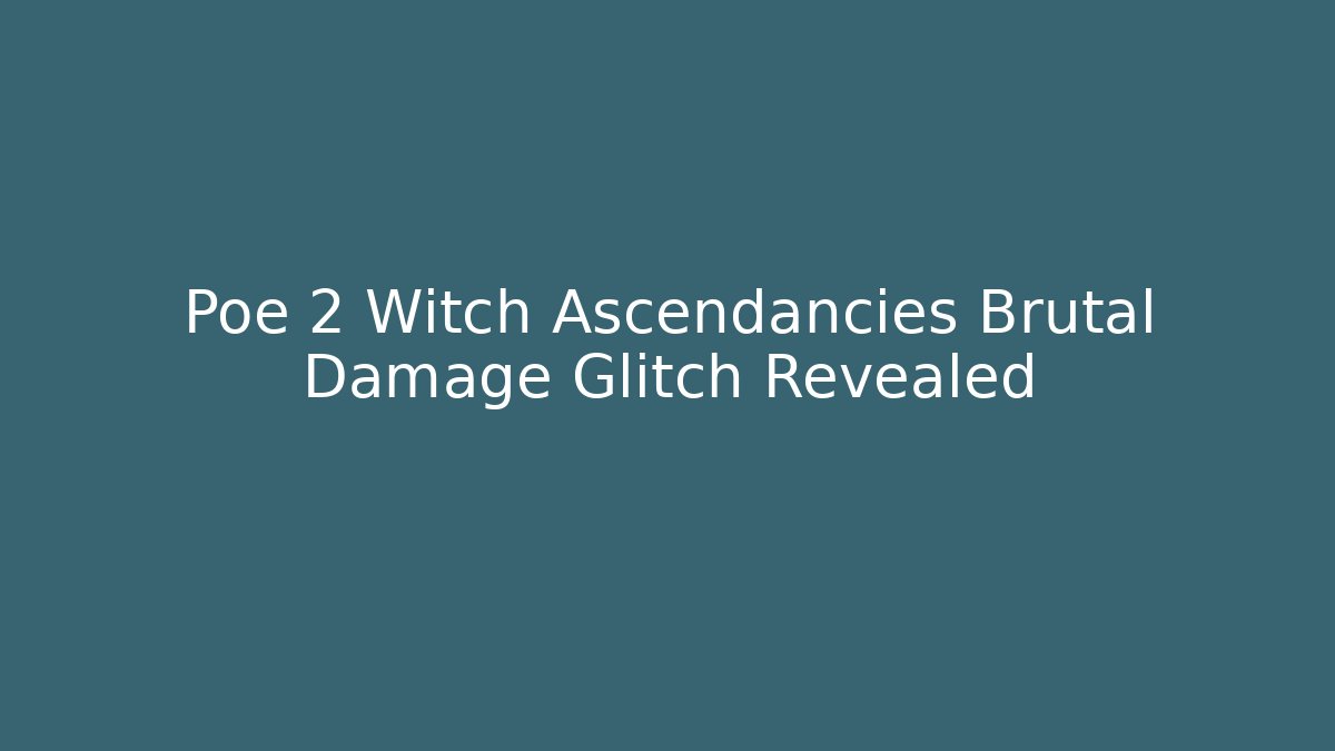 Poe 2 Witch Ascendancies Brutal Damage Glitch Revealed