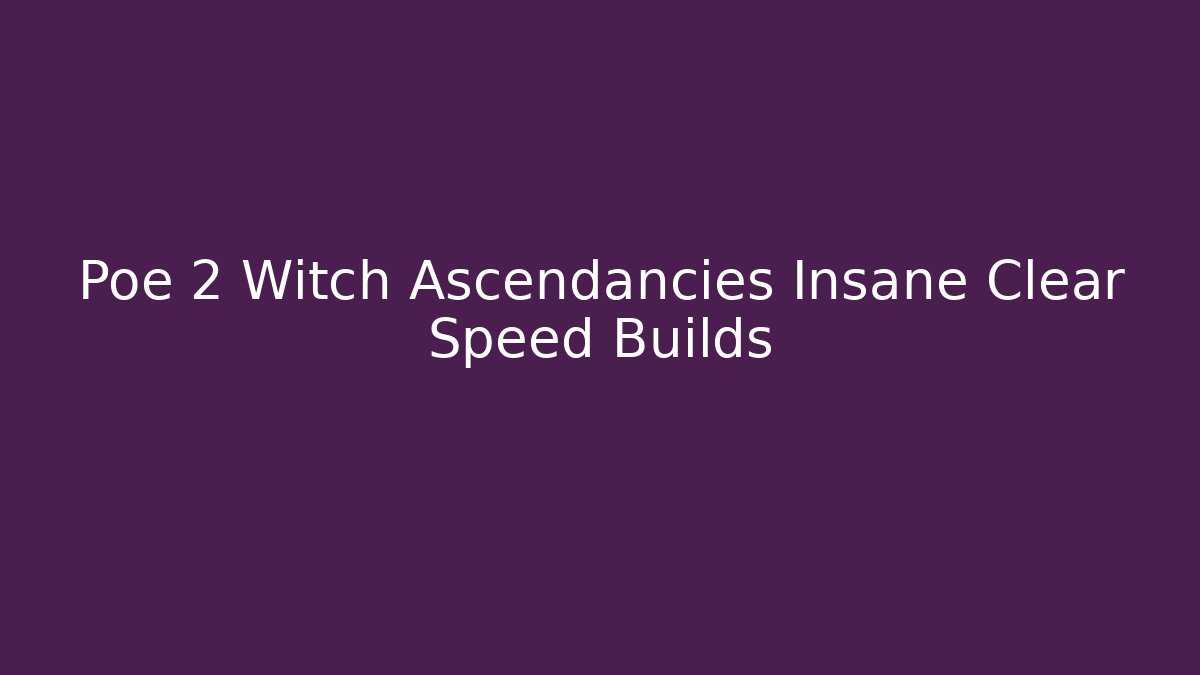 Poe 2 Witch Ascendancies Insane Clear Speed Builds