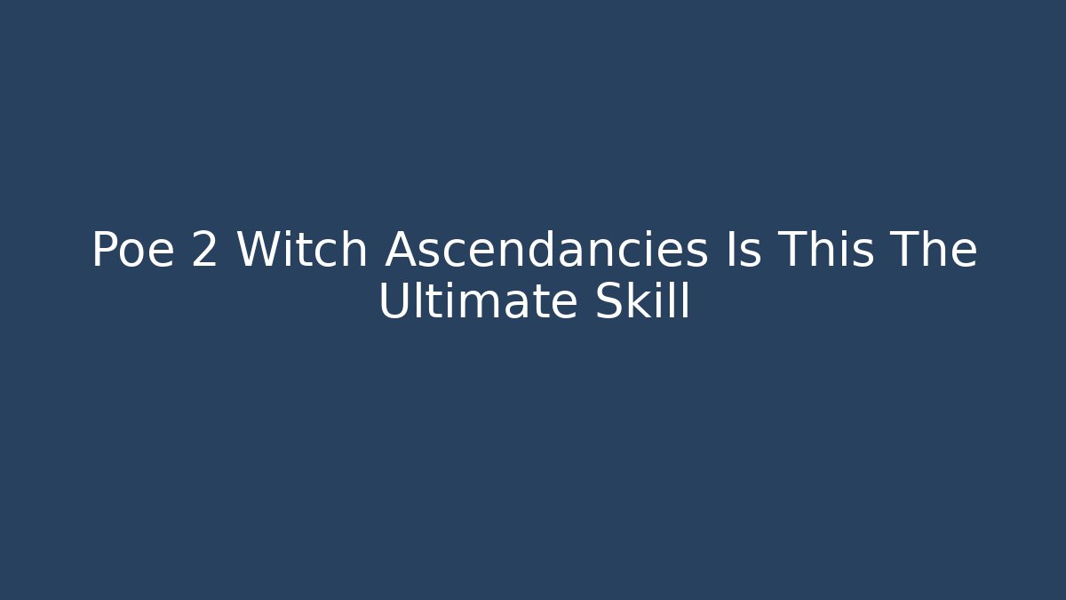 Poe 2 Witch Ascendancies Is This The Ultimate Skill