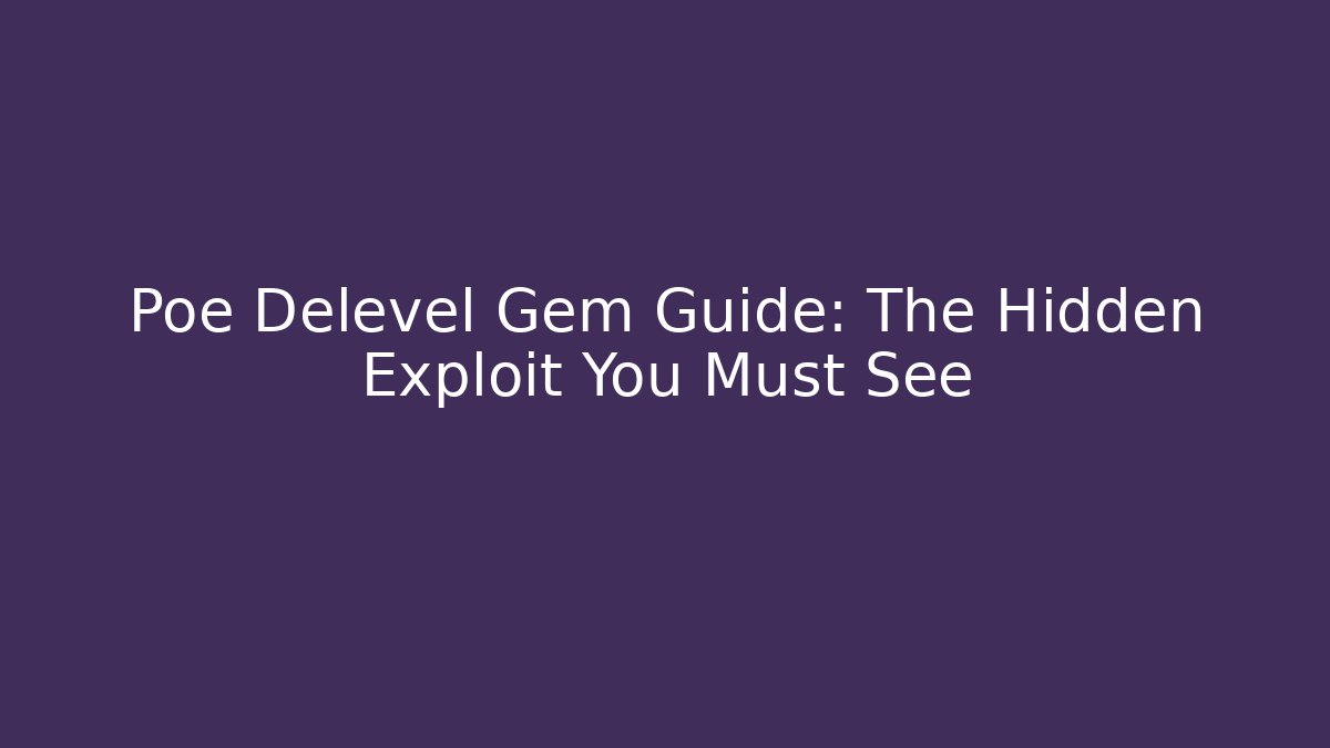 Poe Delevel Gem Guide: The Hidden Exploit You Must See