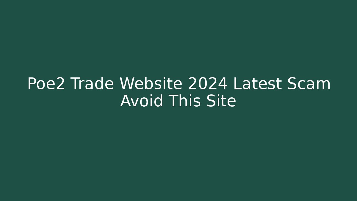 Poe2 Trade Website 2024 Latest Scam Avoid This Site