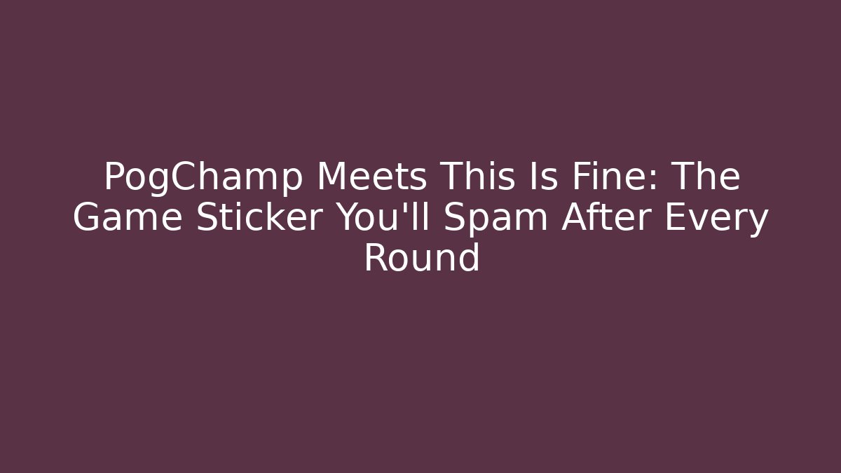 PogChamp Meets This Is Fine: The Game Sticker You'll Spam After Every Round